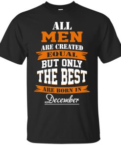 All Men Are Created Equal but Only The Best Are Born in December T-shirt,Tank Top & Hoodies