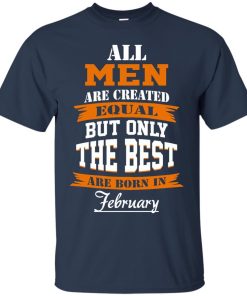 All Men Are Created Equal but Only The Best Are Born in February T-shirt,Tank Top & Hoodies