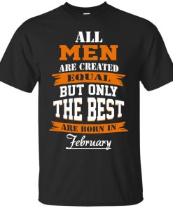 All Men Are Created Equal but Only The Best Are Born in February T-shirt,Tank Top & Hoodies