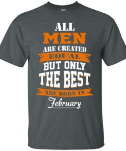 All Men Are Created Equal but Only The Best Are Born in February T-shirt,Tank Top & Hoodies