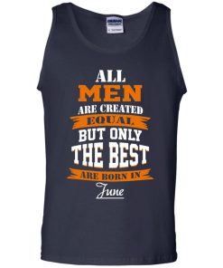 All Men Are Created Equal but Only The Best Are Born in June T-shirt,Tank Top & Hoodies