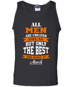 All Men Are Created Equal but Only The Best Are Born in March T-shirt,Tank Top & Hoodies