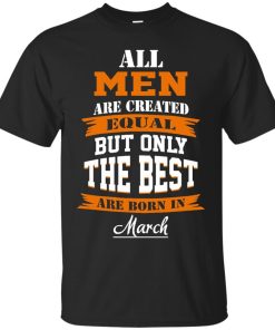 All Men Are Created Equal but Only The Best Are Born in March T-shirt,Tank Top & Hoodies
