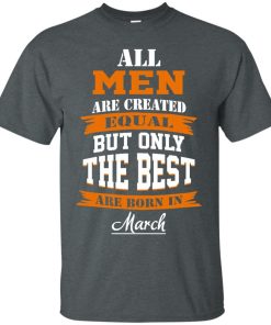All Men Are Created Equal but Only The Best Are Born in March T-shirt,Tank Top & Hoodies