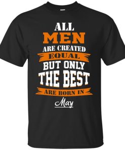 All Men Are Created Equal but Only The Best Are Born in May T-shirt,Tank Top & Hoodies