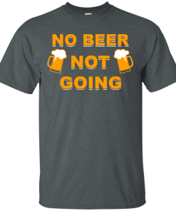 No beer not going T-shirt, I love drinking beer T-shirt,Tank top & Hoodies
