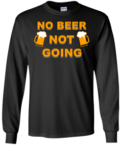 No beer not going T-shirt, I love drinking beer T-shirt,Tank top & Hoodies