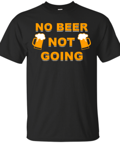 No beer not going T-shirt, I love drinking beer T-shirt,Tank top & Hoodies