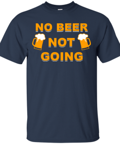 No beer not going T-shirt, I love drinking beer T-shirt,Tank top & Hoodies