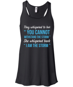 I am the storm shirt, They whispered to her,you cannot whithstand the storm,she whispered back