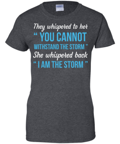 I am the storm shirt, They whispered to her,you cannot whithstand the storm,she whispered back