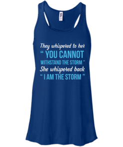 I am the storm shirt, They whispered to her,you cannot whithstand the storm,she whispered back