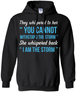 I am the storm shirt, They whispered to her,you cannot whithstand the storm,she whispered back
