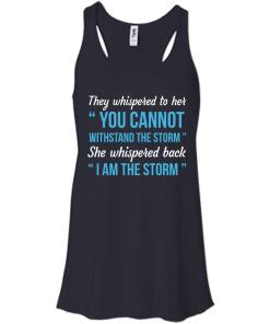 I am the storm shirt, They whispered to her,you cannot whithstand the storm,she whispered back