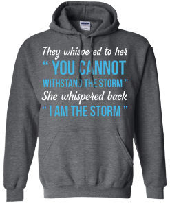 I am the storm shirt, They whispered to her,you cannot whithstand the storm,she whispered back