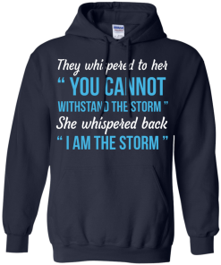 I am the storm shirt, They whispered to her,you cannot whithstand the storm,she whispered back