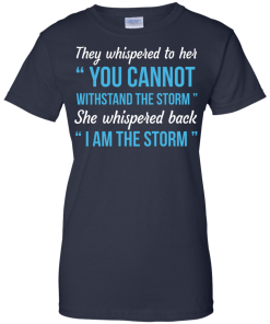 I am the storm shirt, They whispered to her,you cannot whithstand the storm,she whispered back
