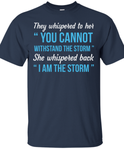 I am the storm shirt, They whispered to her,you cannot whithstand the storm,she whispered back
