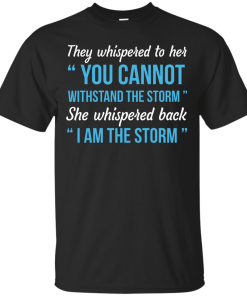 I am the storm shirt, They whispered to her,you cannot whithstand the storm,she whispered back