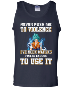 Songoku Shirt, Never push me to violence I've been waiting for an excuse to use it T-shirt,Tank top & Hoodies