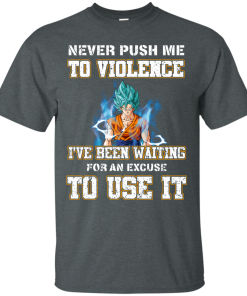 Songoku Shirt, Never push me to violence I've been waiting for an excuse to use it T-shirt,Tank top & Hoodies