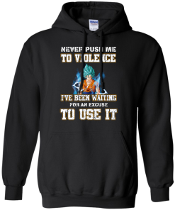 Songoku Shirt, Never push me to violence I've been waiting for an excuse to use it T-shirt,Tank top & Hoodies