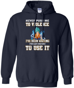 Songoku Shirt, Never push me to violence I've been waiting for an excuse to use it T-shirt,Tank top & Hoodies