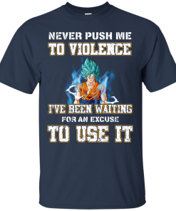 Songoku Shirt, Never push me to violence I've been waiting for an excuse to use it T-shirt,Tank top & Hoodies