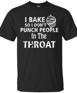 Love Baking Tees - I Bake So I Don't Punch People In The Throat T-shirt,Tank Top & Hoodies