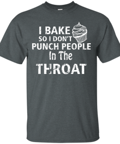 Love Baking Tees - I Bake So I Don't Punch People In The Throat T-shirt,Tank Top & Hoodies