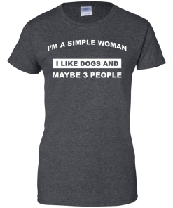 A simple woman Shirt - Dog lovers Shirt - I am a simple woman,I like dogs and maybe 3 people T-shirt,Tank & Hoodies