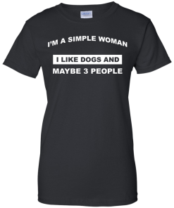 A simple woman Shirt - Dog lovers Shirt - I am a simple woman,I like dogs and maybe 3 people T-shirt,Tank & Hoodies