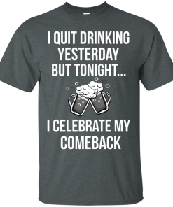 I love Beer shirt, I quit drinking yesterday but tonight i celebrate my comeback T-shirt,Tank top & Hoodies