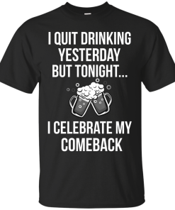 I love Beer shirt, I quit drinking yesterday but tonight i celebrate my comeback T-shirt,Tank top & Hoodies