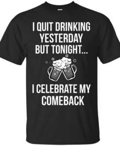 I love Beer shirt, I quit drinking yesterday but tonight i celebrate my comeback T-shirt,Tank top & Hoodies