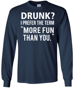Love beer Shirt - Drunk,I prefer the term more fun than you T-shirt,Tank top & Hoodies