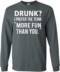 Love beer Shirt - Drunk,I prefer the term more fun than you T-shirt,Tank top & Hoodies