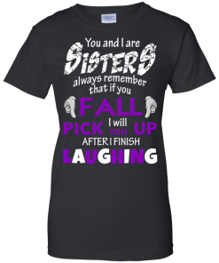 Shirts for sisters - You and I are sisters,If you fall i will pick you up after i finish laughing