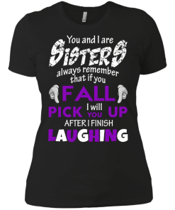 Shirts for sisters - You and I are sisters,If you fall i will pick you up after i finish laughing