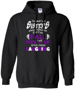 Shirts for sisters - You and I are sisters,If you fall i will pick you up after i finish laughing