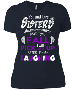 Shirts for sisters - You and I are sisters,If you fall i will pick you up after i finish laughing