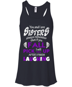 Shirts for sisters - You and I are sisters,If you fall i will pick you up after i finish laughing