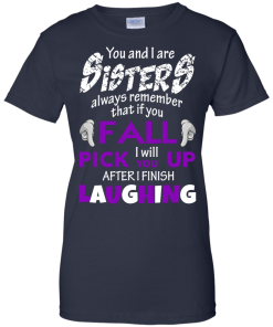 Shirts for sisters - You and I are sisters,If you fall i will pick you up after i finish laughing