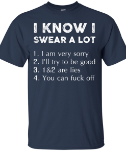 Funny Shirt - I know i swear a lot,I am verry sorry,I will try to be good,that's a lie,you can fuck off T-shirt,Tank top & Hoodies