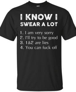 Funny Shirt - I know i swear a lot,I am verry sorry,I will try to be good,that's a lie,you can fuck off T-shirt,Tank top & Hoodies