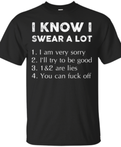 Funny Shirt - I know i swear a lot,I am verry sorry,I will try to be good,that's a lie,you can fuck off T-shirt,Tank top & Hoodies