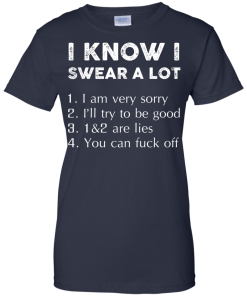 Funny Shirt - I know i swear a lot,I am verry sorry,I will try to be good,that's a lie,you can fuck off T-shirt,Tank top & Hoodies
