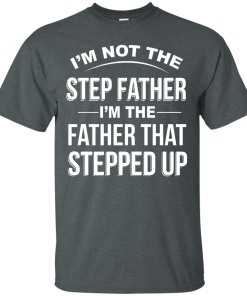 Family Shirt,Father Shirt - I am not the step father,I am the father that stepped up T-shirt,Tank top & Hoodies