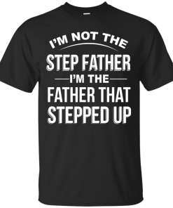 Family Shirt,Father Shirt -  I am not the step father,I am the father that stepped up T-shirt,Tank top & Hoodies