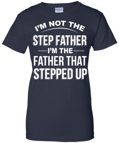 Family Shirt,Father Shirt - I am not the step father,I am the father that stepped up T-shirt,Tank top & Hoodies